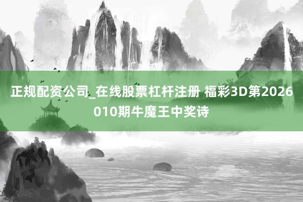 正规配资公司_在线股票杠杆注册 福彩3D第2026010期牛魔王中奖诗