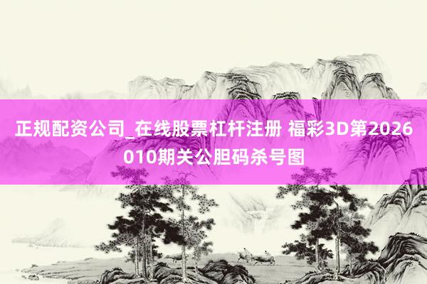 正规配资公司_在线股票杠杆注册 福彩3D第2026010期关公胆码杀号图