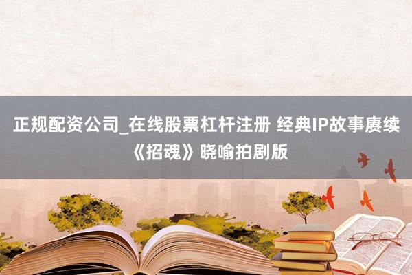 正规配资公司_在线股票杠杆注册 经典IP故事赓续 《招魂》晓喻拍剧版